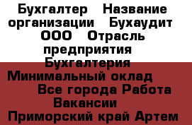 Бухгалтер › Название организации ­ Бухаудит, ООО › Отрасль предприятия ­ Бухгалтерия › Минимальный оклад ­ 25 000 - Все города Работа » Вакансии   . Приморский край,Артем г.